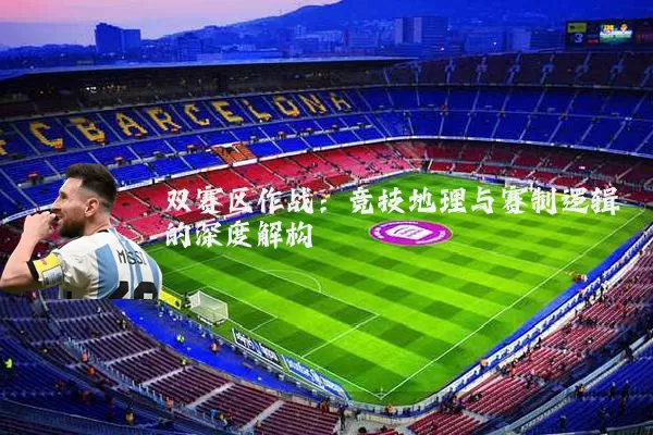 双赛区作战：竞技地理与赛制逻辑的深度解构