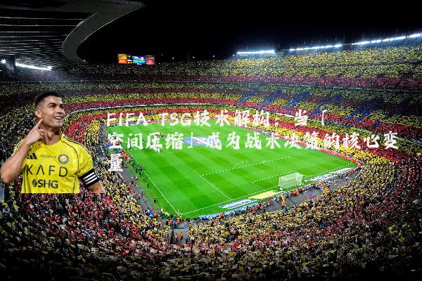 FIFA TSG技术解构：当「空间压缩」成为战术决策的核心变量
