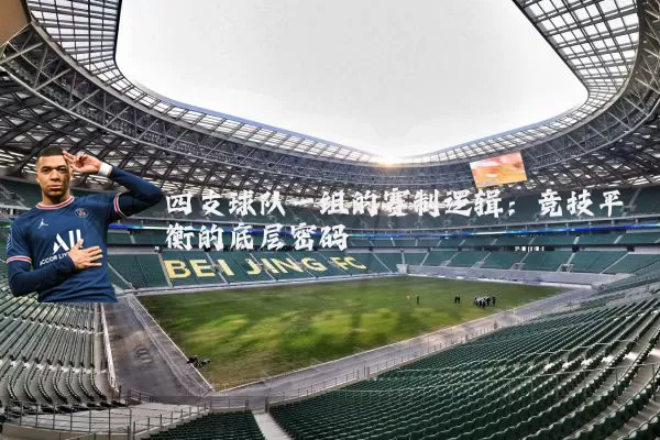 四支球队一组的赛制逻辑:竞技平衡的底层密码