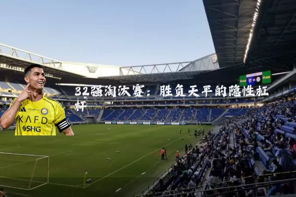 32强淘汰赛：胜负天平的隐性杠杆